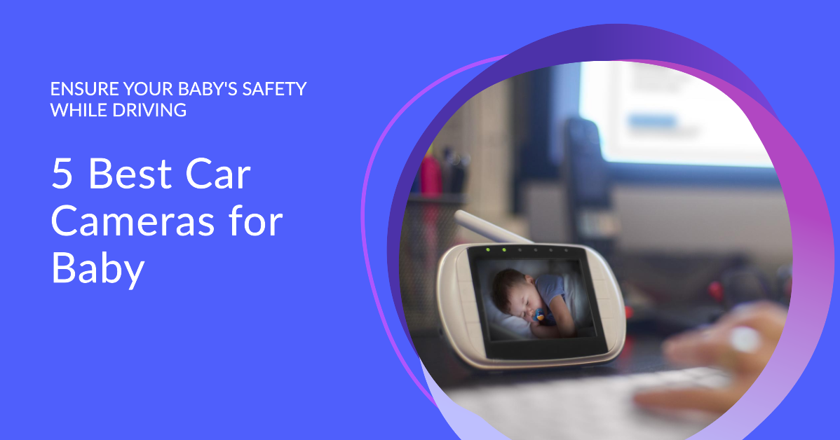5 Best Baby Car Camera for Caring Parents: Cruising Safely