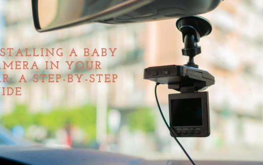 How to Install Baby Camera in Car: An In-Depth Guide for Parents