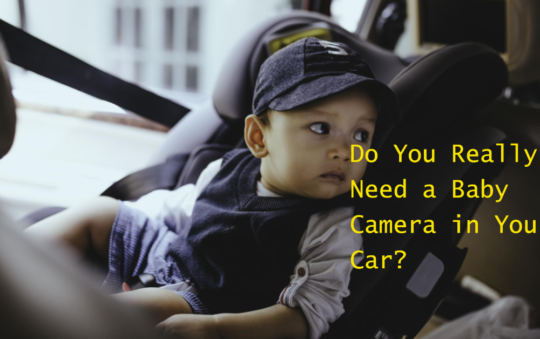 Do You Need A Baby Camera In Your Car? The Truth Unveiled
