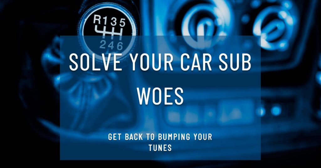 Solve Your Car Sub Woes