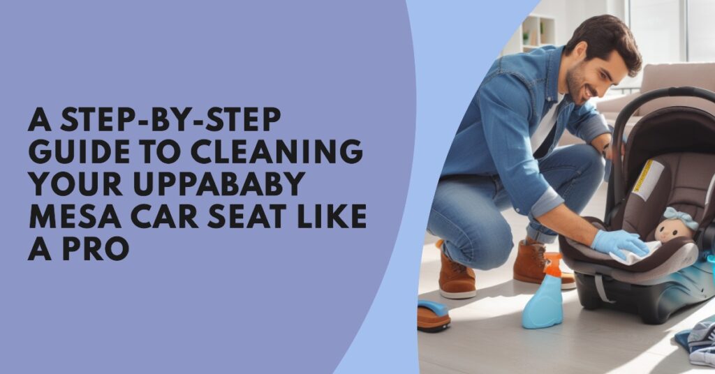 a step-by-step guide to Cleaning Your UPPAbaby Mesa Car Seat